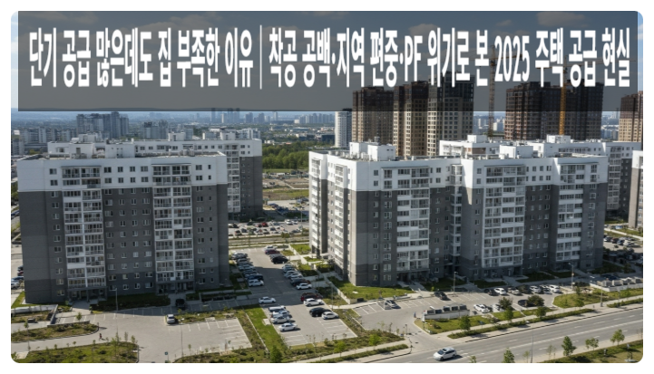  “아파트는 계속 짓는데 왜 집이 없을까? 2025년 한국 주택공급 절벽의 진짜 이유”