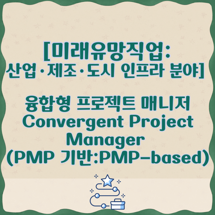  [미래유망직업:산업·제조·도시 인프라 분야] 융합형 프로젝트 매니저 Convergent Project Manager (PMP 기반:PMP-based)