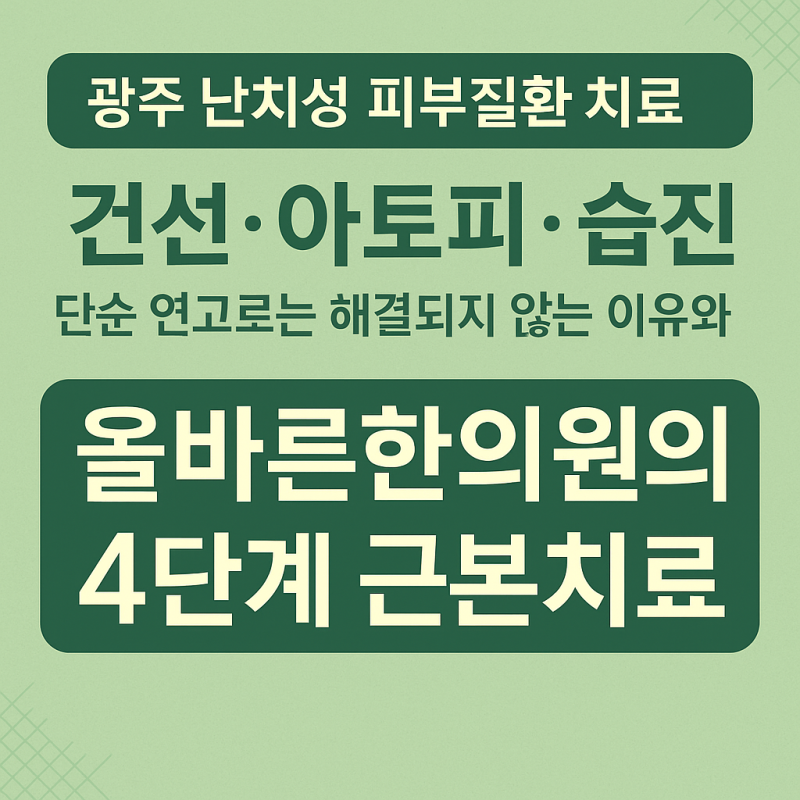 [광주 난치성 피부질환 치료] 건선·아토피·습진, 단순 연고로는 해결되지 않는 이유와 올바....