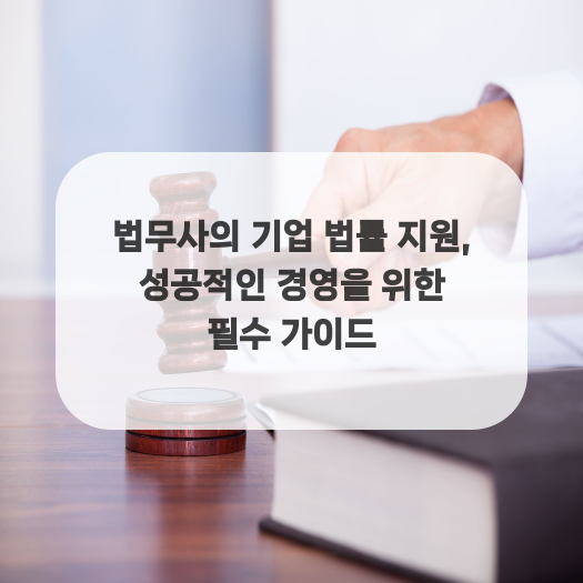  법무사의 기업 법률 지원, 성공적인 경영을 위한 필수 가이드