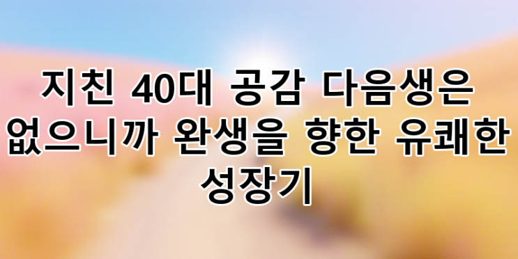 40대 인생 2막, '다음생은 없으니까'로 찾는 완생의 길 | 유쾌한... 