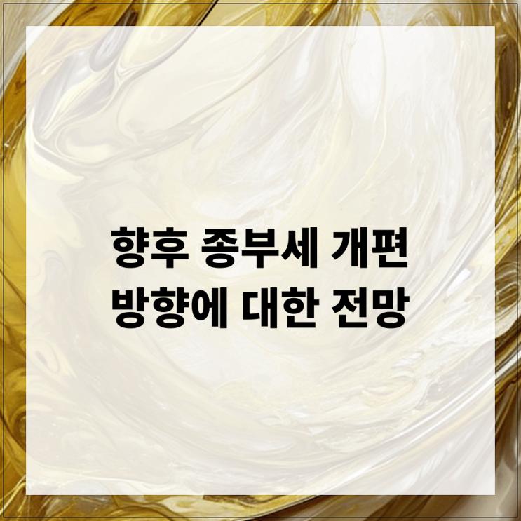  향후 종부세 개편 방향에 대한 전망