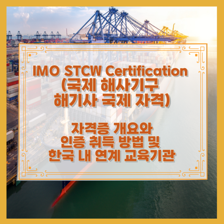  IMO STCW Certification (국제 해사기구 해기사 국제 자격) 자격증 개요와 인증 취득 방법 및 한국 내 연계 교육기관