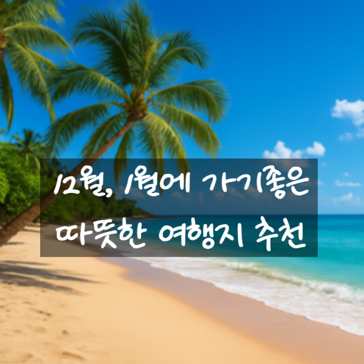  [여행 정보] 겨울 여행 어디로 갈까? 12월~1월 추울때 떠나는 따뜻한 나라 여행지 추천