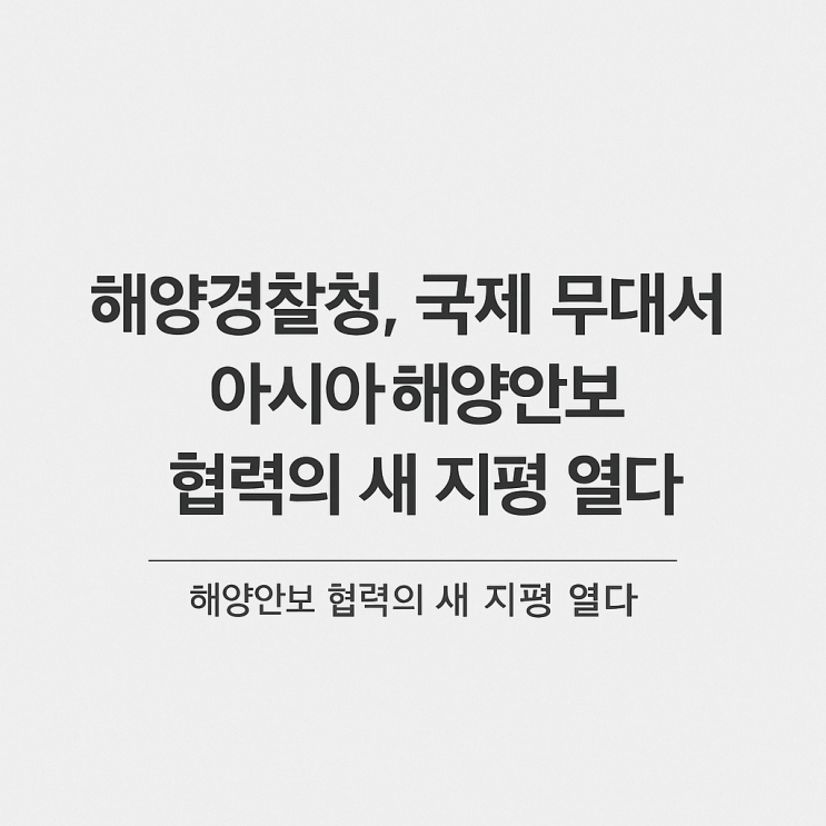 해양<b>경찰청</b>, <b>국제</b> 무대서 아시아 해양안보 협력의 새 지평 열다