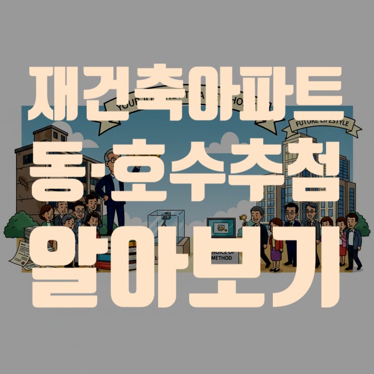  재건축 아파트 동·호수 어떻게 정하나요? 동·호수 추첨'의 모든 것 (동·호수 변경 가능 여부 등)