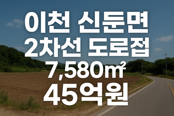  “이천 신둔면 2차선 도로접 공장·야적장 부지 7,580 — 45억 원”