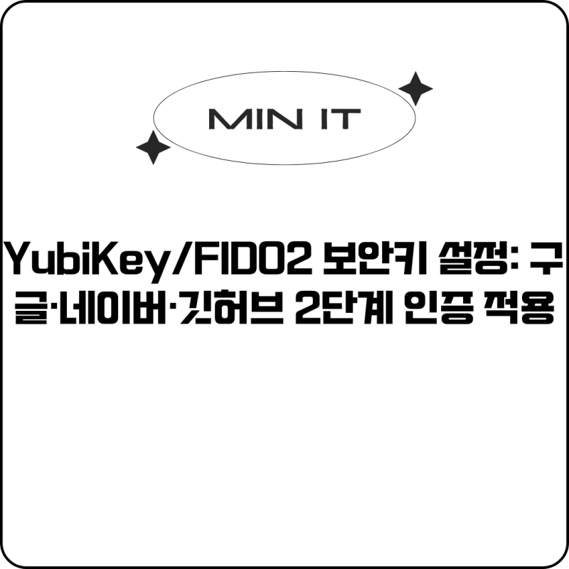 YubiKey/FIDO2 보안키 설정: 구글·네이버·깃허브 2단계 인증 적용
