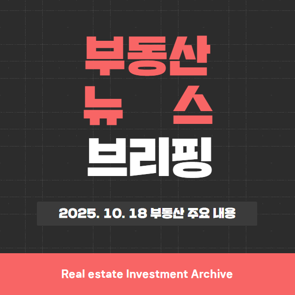  2025년 10월 18일(토) 부동산 뉴스 브리핑 – 규제 확대 논란/시장 반응 갈림길 한눈에