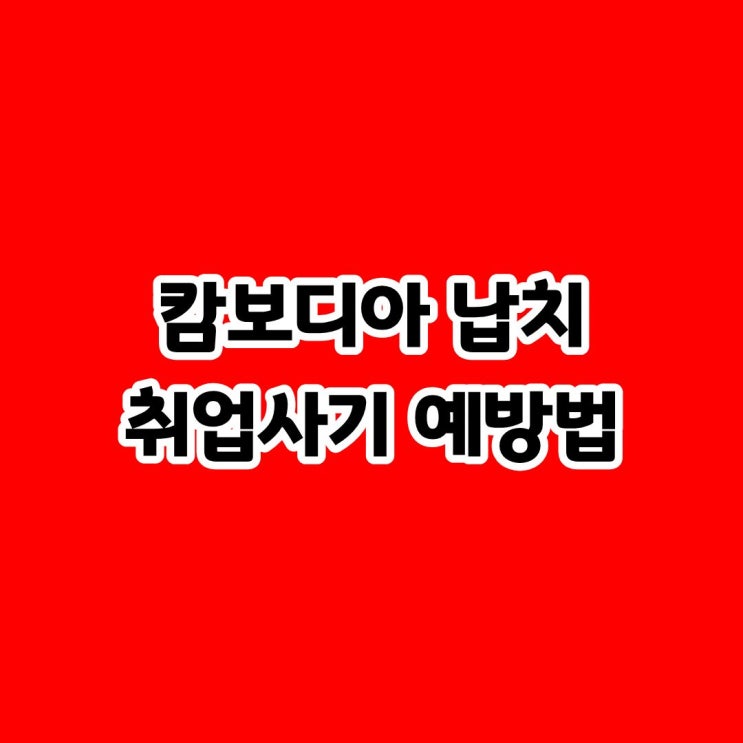 <b>캄보디아</b> 납치 <b>취업 사기</b> 현실과 수법 및 <b>예방</b>법 총정리
