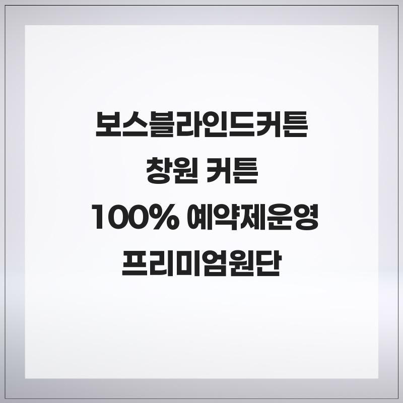 보스블라인드커튼 창원 커튼 전문 100% 예약제 운영 프리미엄원단과 철저한 사후관리제공