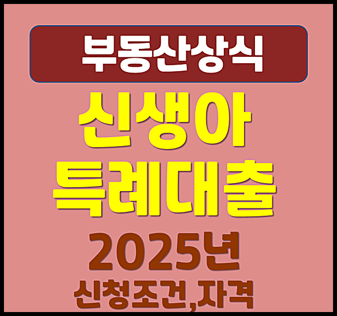  2025년 신생아 특례대출 신청조건 자격 총정리 (버팀목 디딤돌 자격, 소득, 자산, 금리, 주택가액)