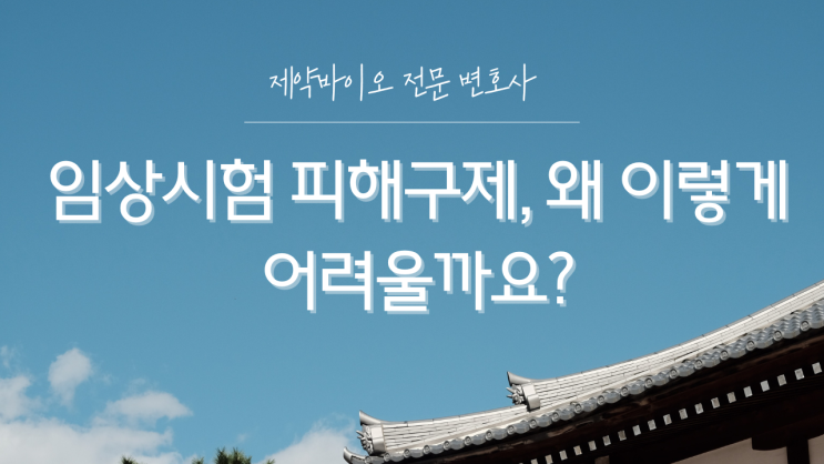  임상시험 전문 변호사가 알려주는 임상시험 피해구제 어려운 이유