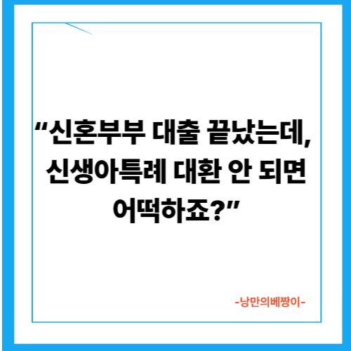 “신혼부부 대출 끝났는데, 신생아특례 대환 안 되면 어떡하죠?”