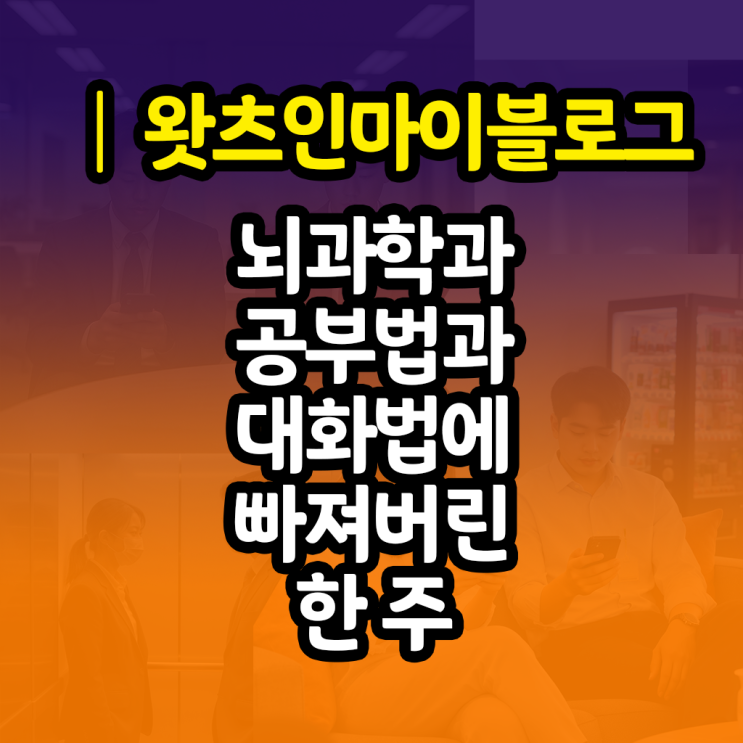  뇌과학 공부법과 대화법에 빠져 들었던 일주일