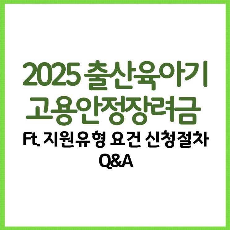 출산육아기 고용안정장려금 2025 완전정리 Ft. 지원유형 요건 신청절차 Q&A