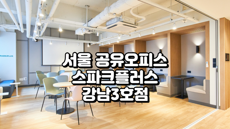  서울 공유오피스, 스파크플러스 강남3호점 솔직 후기 (위치·가격·시설 총정리)