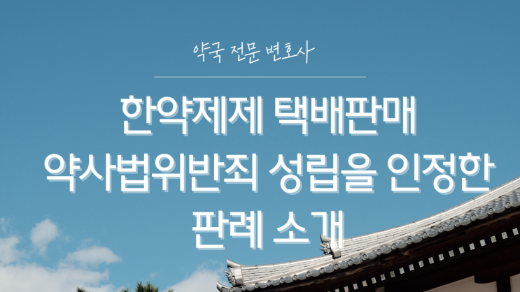  한약제제 택배판매 약사법위반죄 성립을 인정한 판례, 약사님들에게 주는 시사점