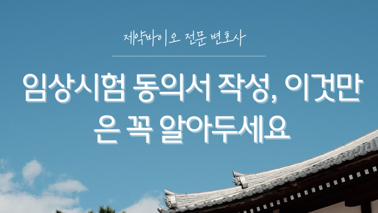  임상시험 동의서 작성, 이것만은 꼭 알아두세요