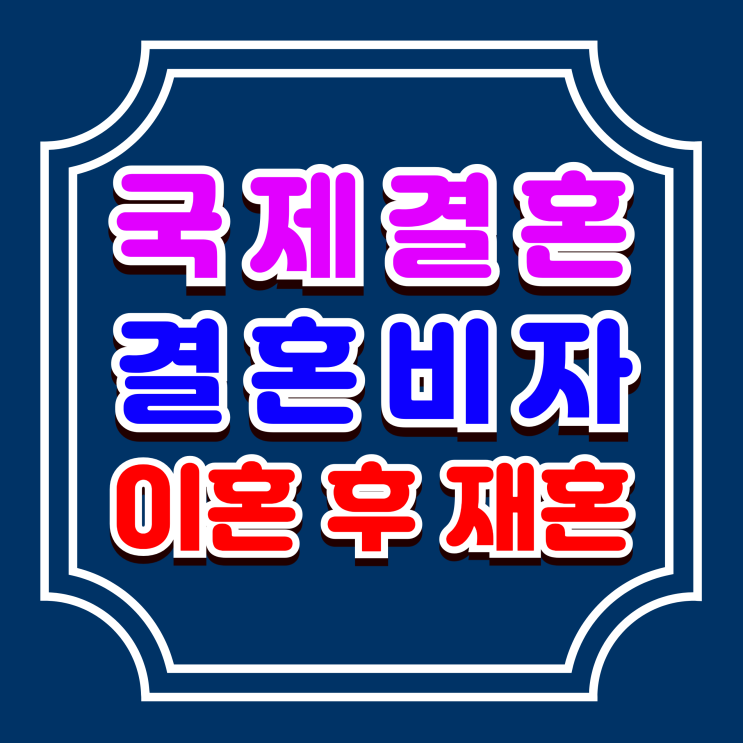  국제결혼 이혼 후 재혼 외국인 결혼비자 F6 초청