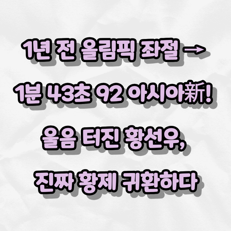 1년 전 올림픽 좌절 → 1분 43초 92 아시아新! 울음 터진 황선우, 진짜 황제 귀환하다