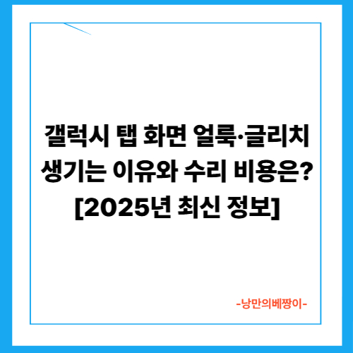 갤럭시 탭 화면 얼룩·글리치 생기는 이유와 수리 비용은? [2025년 최신 정보]