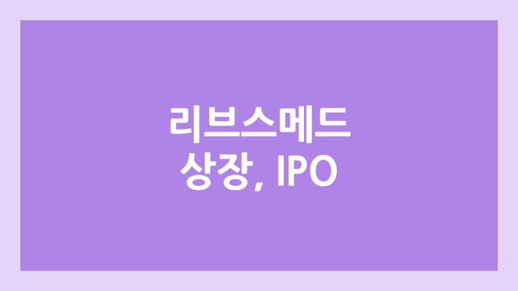 메디컬 관련주 리브스메드 코스닥 상장예비심사 승인 | 장외가, 공모주 청약, IPO 추진, 주관사, 기업가치, 매출, 영업이익