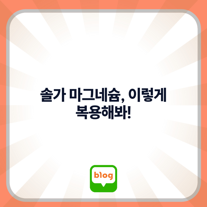 20대 여성 필수템! 솔가 마그네슘 복용법 완벽 가이드