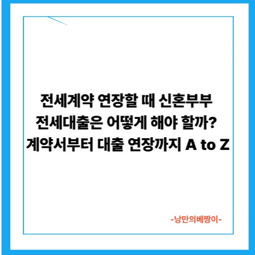 전세계약 연장할 때 신혼부부 전세대출은 어떻게 해야 할까? 계약서부터 대출 연장까지 A to Z