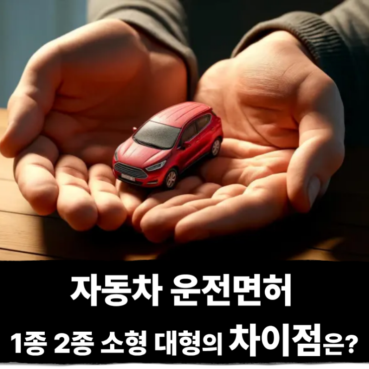  자동차 운전면허 1종 2종 소형 대형의 차이점은?