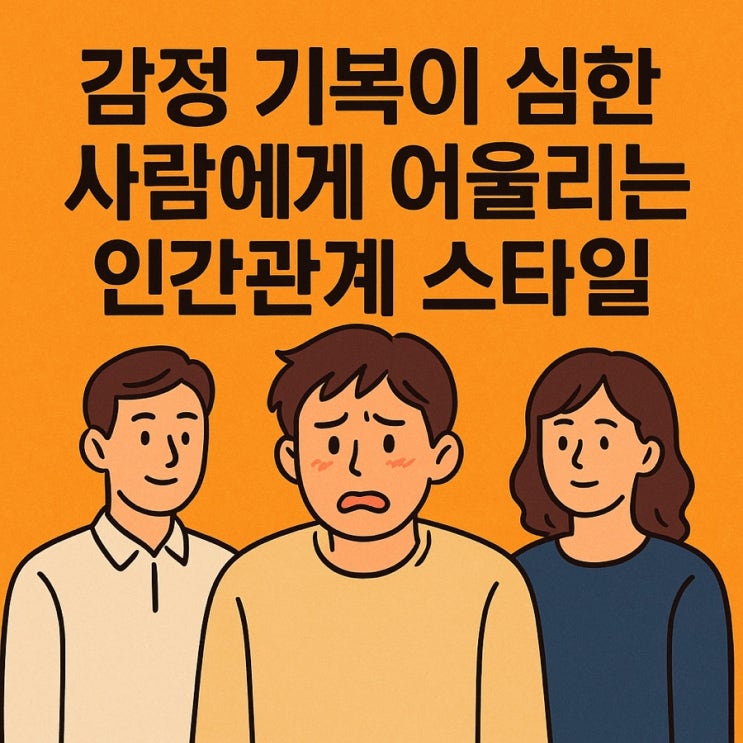   감정 기복이 심한 사람에게 어울리는 인간관계 스타일