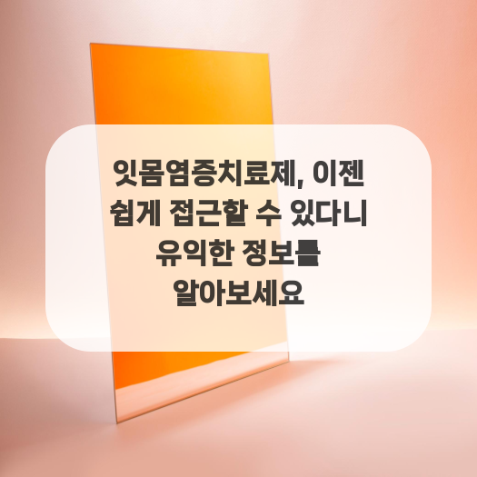  잇몸염증치료제, 이젠 쉽게 접근할 수 있다니 유익한 정보를 알아보세요