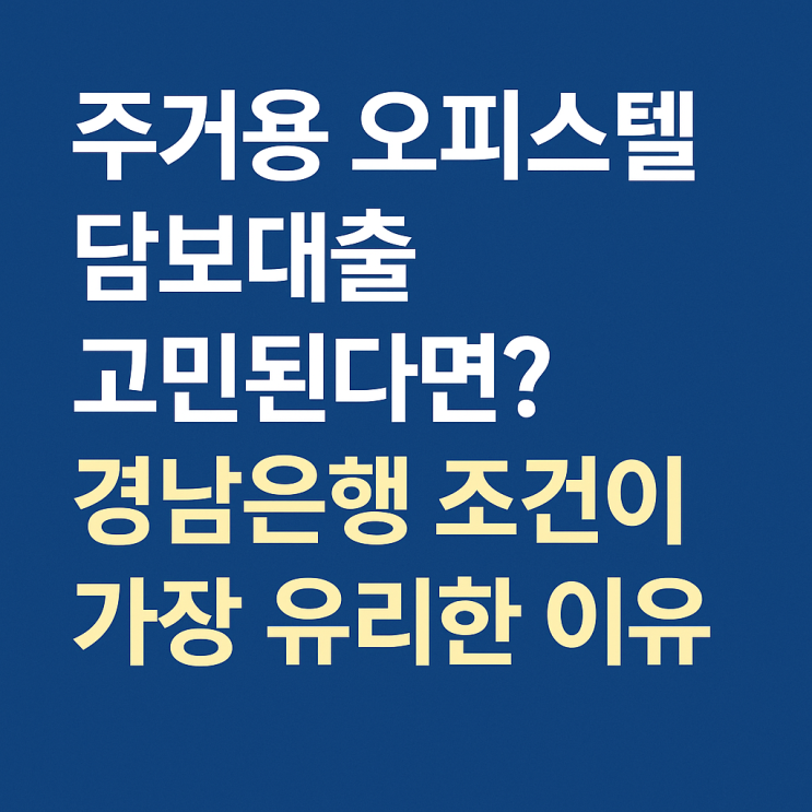  주거용 오피스텔 담보대출 고민된다면? 경남은행 조건이 제일 좋은 이유