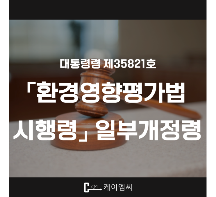  [ 주식회사 케이엠씨 ] 대통령령 제35821호 「환경영향평가법 시행령」 일부개정령