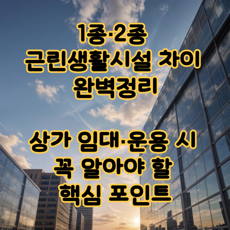  1종·2종 근린생활시설 차이 완벽정리｜상가 임대·운용 시 꼭 알아야 할 핵심 포인트