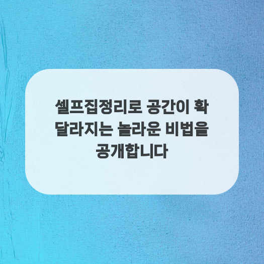  셀프집정리로 공간이 확 달라지는 놀라운 비법을 공개합니다