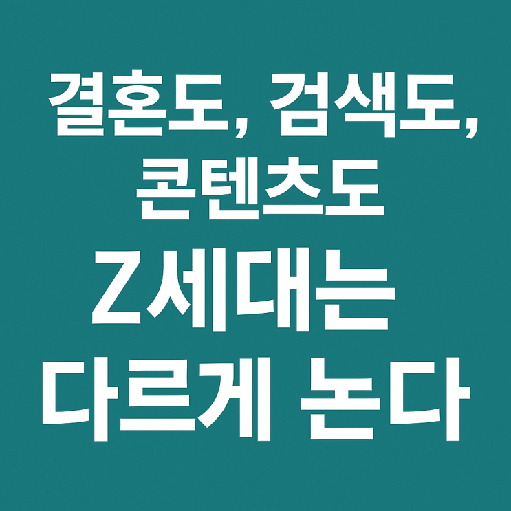  결혼도, 검색도, 콘텐츠도 Z세대는 다르게 논다