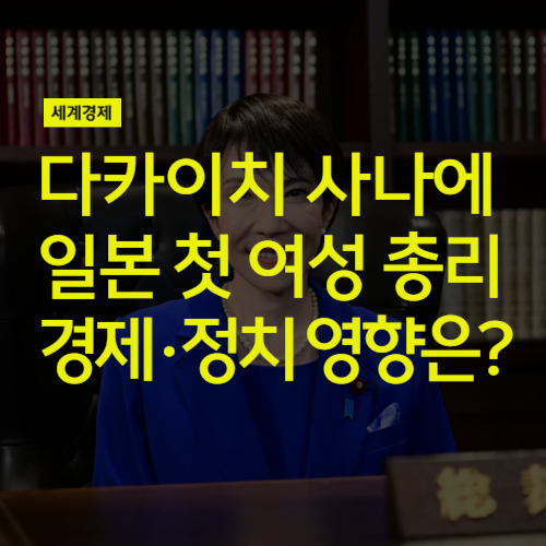 <b>다카이치</b> 사나에, 일본 첫 여성 <b>총리</b> 선출. 향후 경제 정치 영향은?