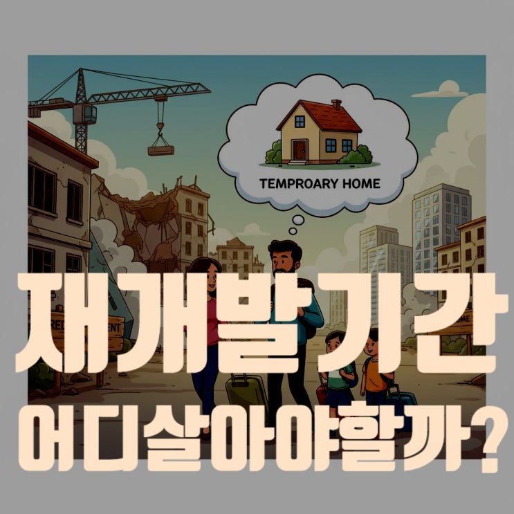  재개발 기간 동안 어디서 살아야 할까? (임시 거처 마련 노하우 총정리 - 2025년 최신판)