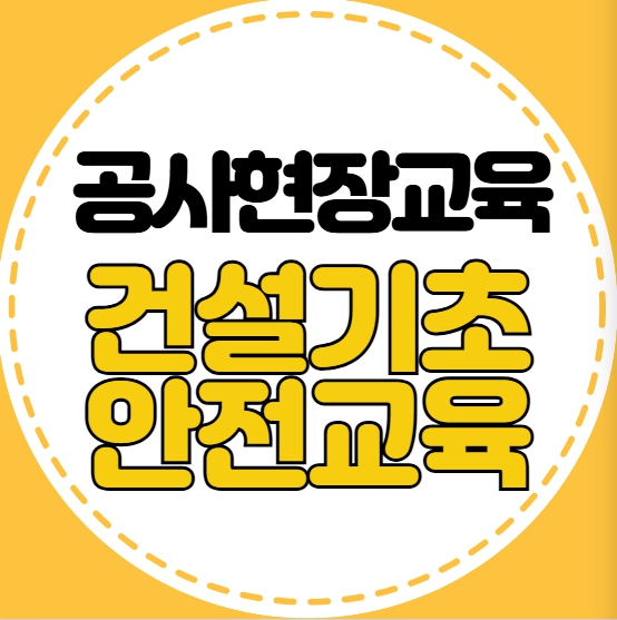 공사현장교육 필수! 건설기초안전교육 이수 방법과 꿀팁 총정리