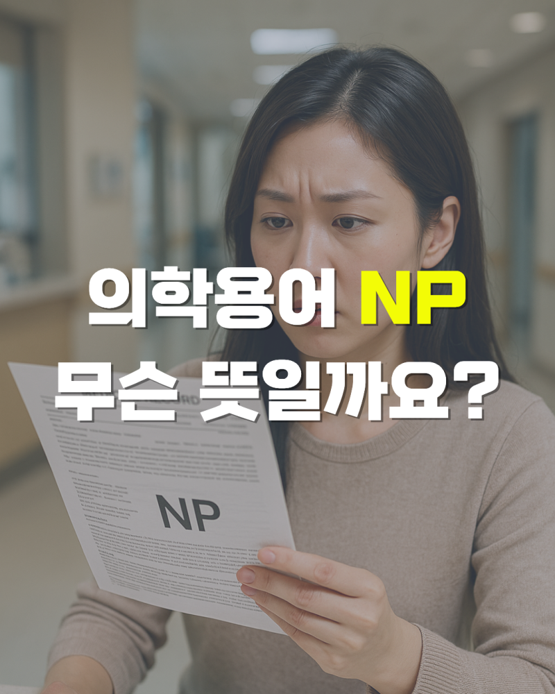 NP 의학용어 도대체 무슨 뜻일까요? 상황별 총정리