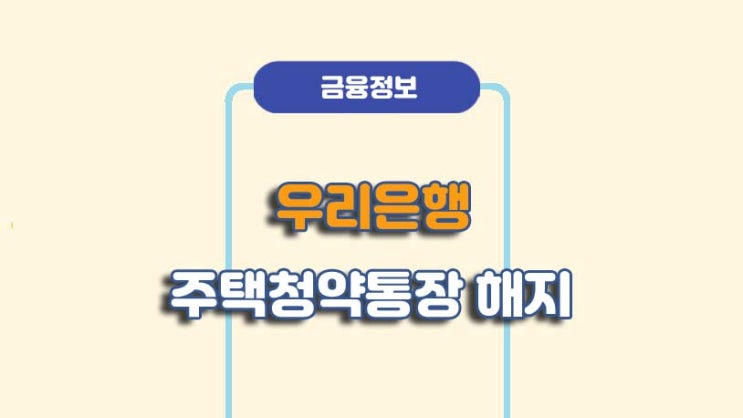  우리은행 주택청약통장 해지 방법ㅣA to Z 총정리