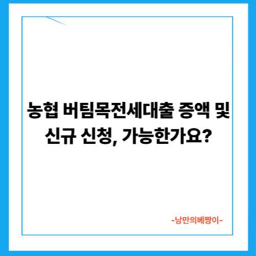  농협 버팀목전세대출 증액 및 신규 신청, 가능한가요?