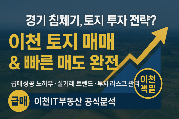  경기 침체기 이천 토지 매매 전략 & 빠른 매도 방법 완전 정복
