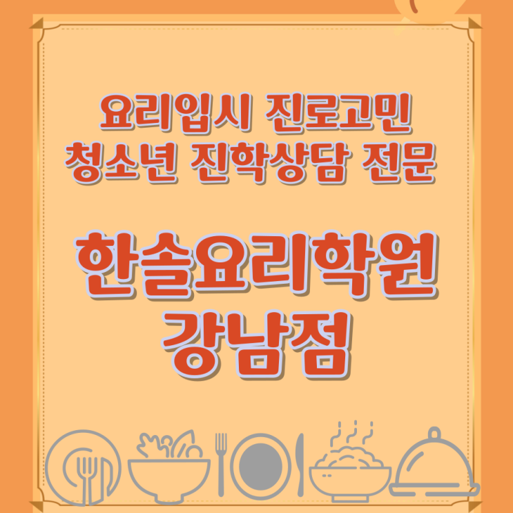  요리입시 진로고민 청소년 진학상담 전문 한솔요리학원 강남점