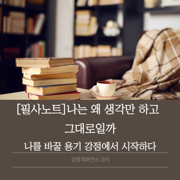 나는 왜 생각만 하고 그대로일까_나를 바꿀 용기 강점에서 시작하다