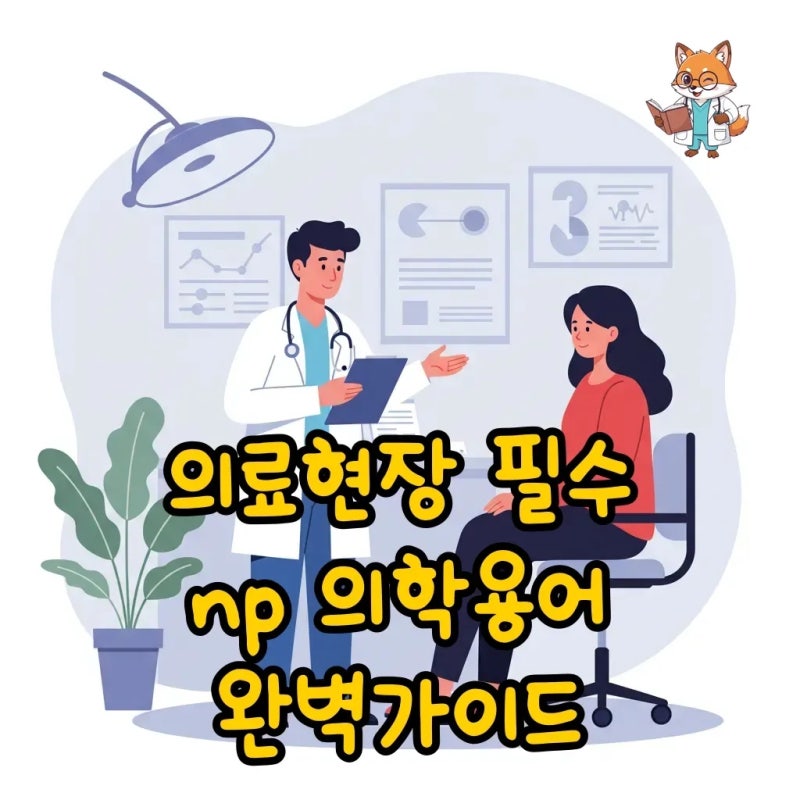 np 의학용어 약자 뜻, 의료현장 필수 용어 5분 완전정복