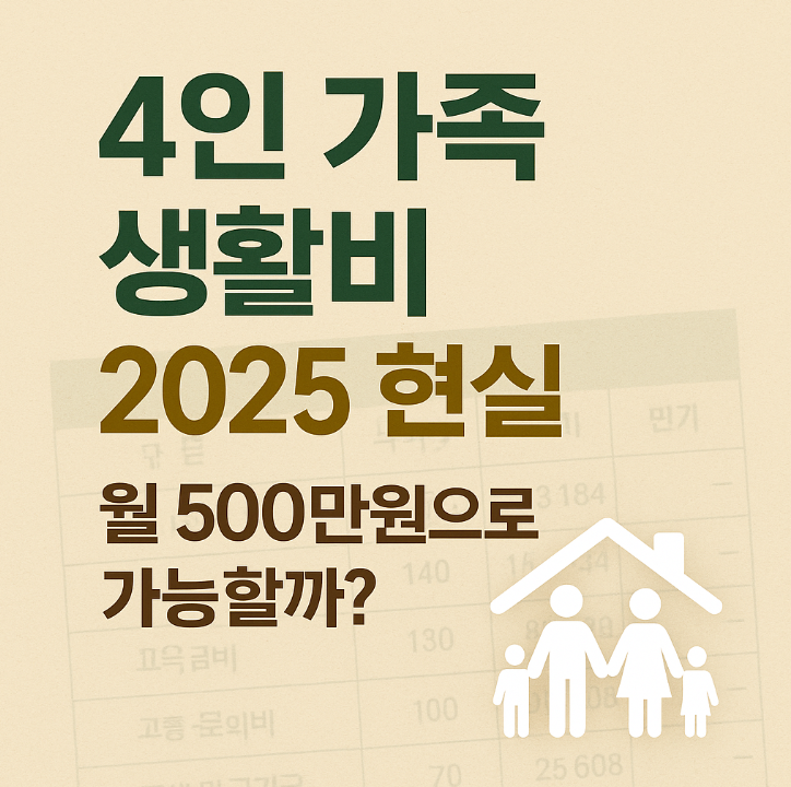  4인 가족 생활비 2025 현실 | 월 500만원으로 가능할까?