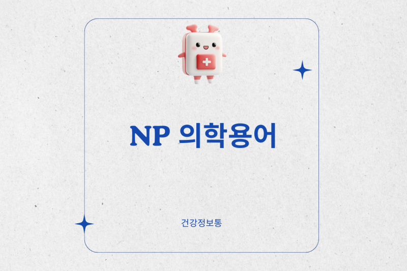 np 의학용어 뜻 다 아세요? 현직에서도 자주 혼동하는 핵심정리