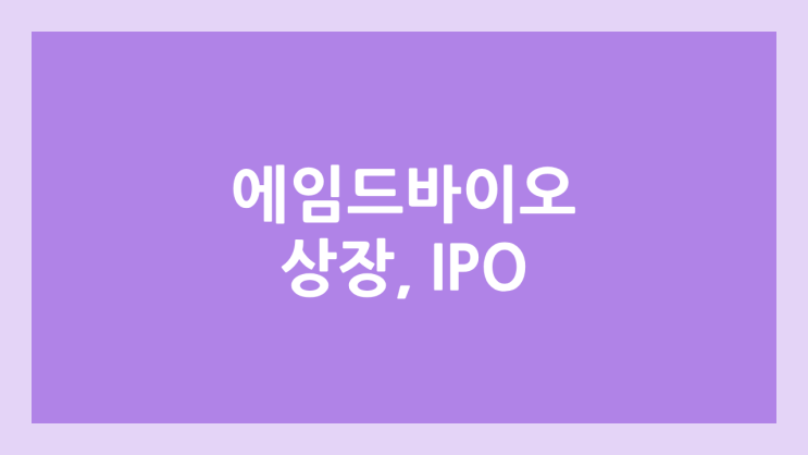 바이오 관련주 에임드바이오 코스닥 공모주 청약 일정 | 장외가, IPO 추진, 주관사, 기업가치, 매출, 영업이익